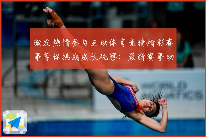 激发热情参与互动体育竞猜精彩赛事等你挑战成长观察：最新赛事动态与深度分析