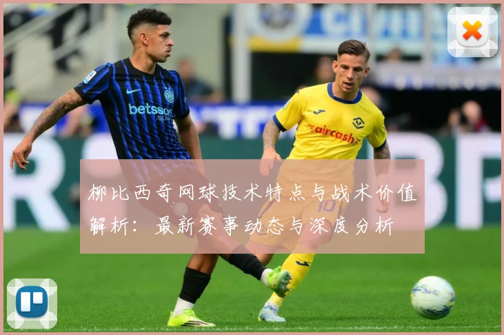 柳比西奇网球技术特点与战术价值解析：最新赛事动态与深度分析