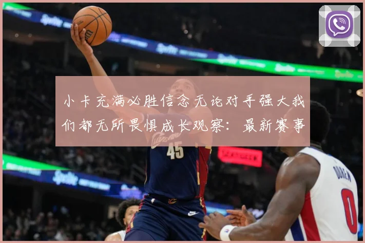 小卡充满必胜信念无论对手强大我们都无所畏惧成长观察：最新赛事动态与深度分析