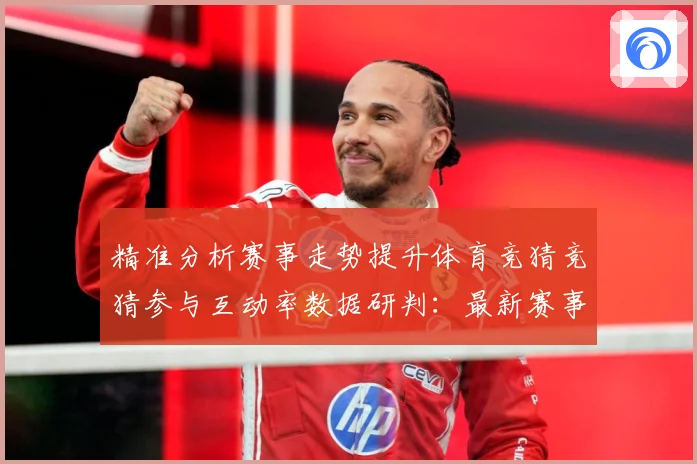 精准分析赛事走势提升体育竞猜竞猜参与互动率数据研判：最新赛事动态与深度分析