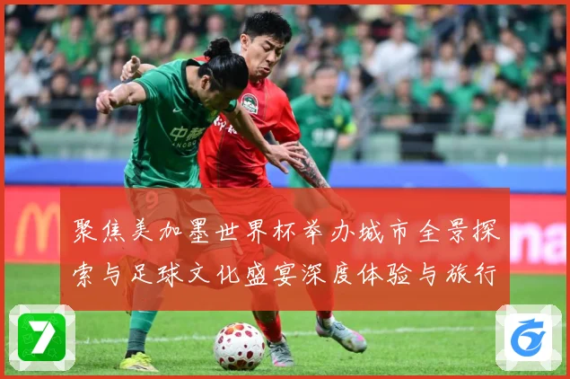 聚焦美加墨世界杯举办城市全景探索与足球文化盛宴深度体验与旅行赛事前瞻：最新赛事动态与深度分析