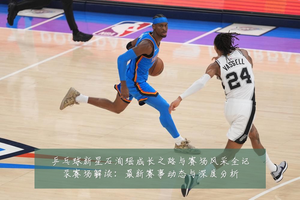 乒乓球新星石洵瑶成长之路与赛场风采全记录赛场解读：最新赛事动态与深度分析