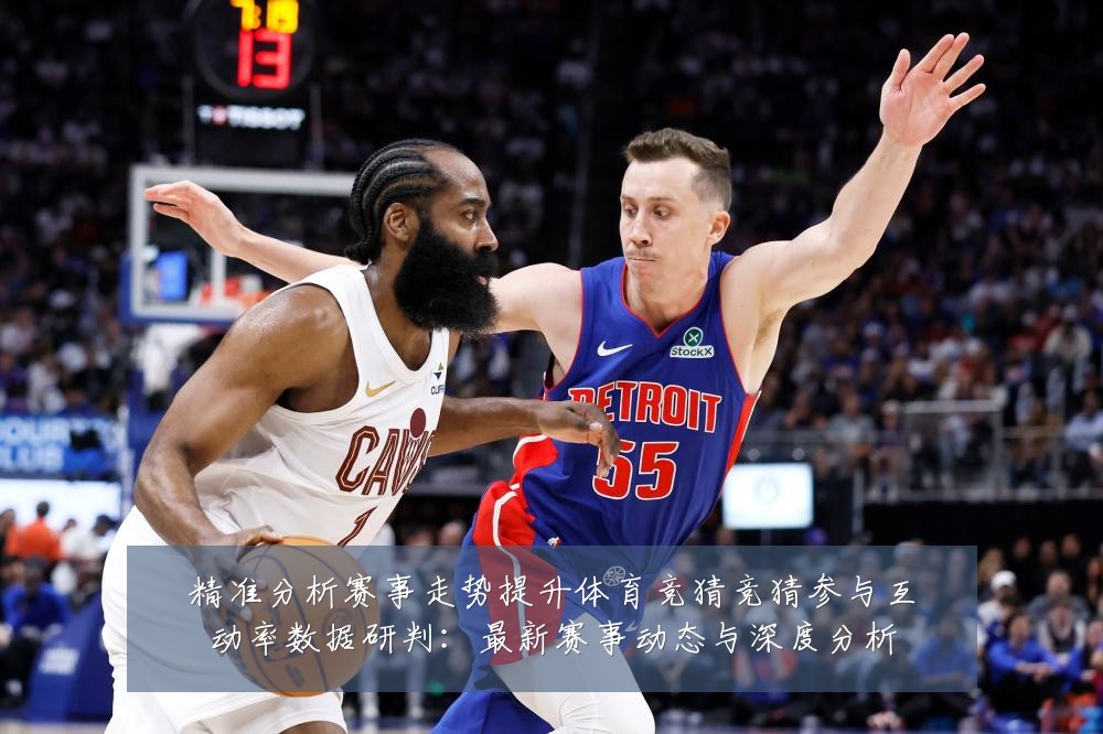 精准分析赛事走势提升体育竞猜竞猜参与互动率数据研判：最新赛事动态与深度分析