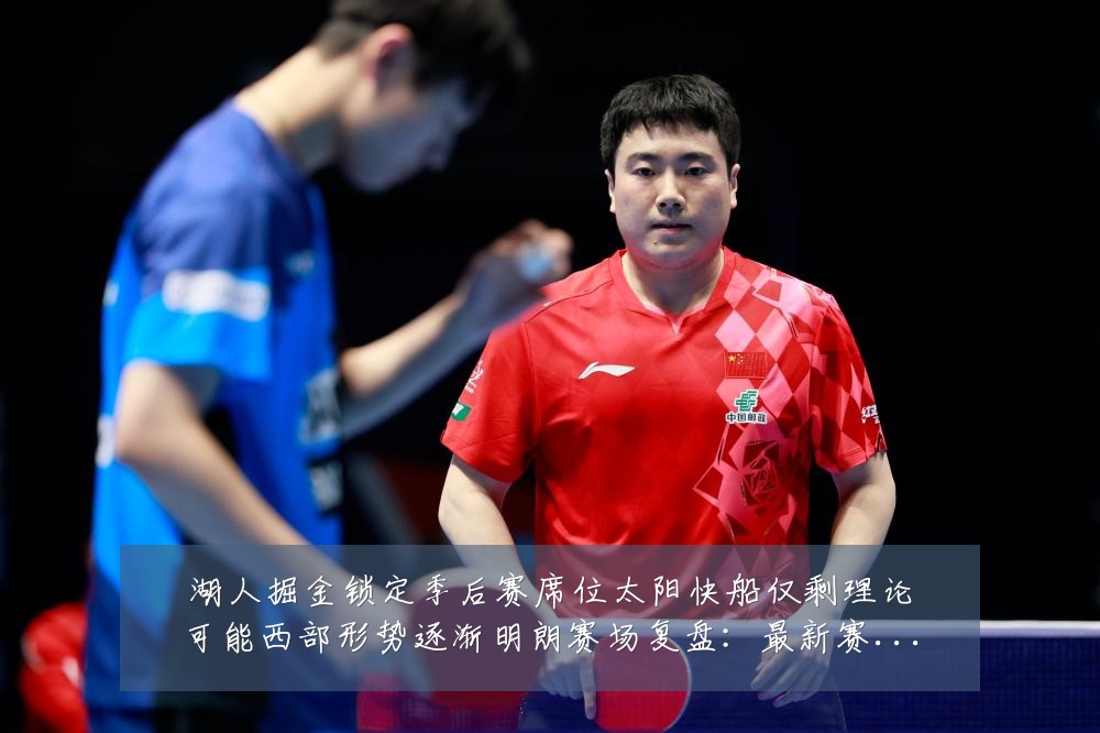 湖人掘金锁定季后赛席位太阳快船仅剩理论可能西部形势逐渐明朗赛场复盘：最新赛事动态与深度分析